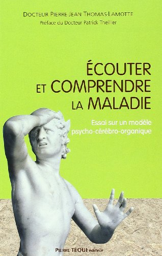 Ecouter et comprendre la maladie : essai sur un modèle psycho-cérébro-organique