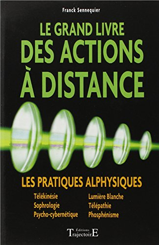 Le grand livre des actions à distance : les pratiques alphysiques : télékinésie, sophrologie, psycho