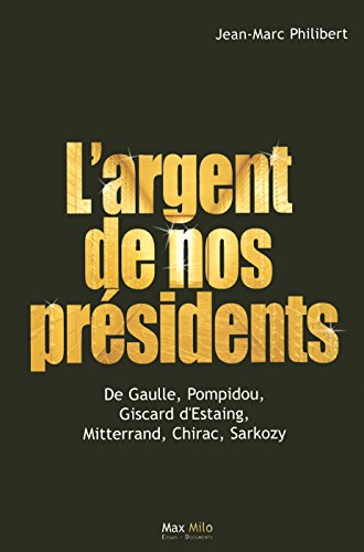 L'argent de nos présidents : De Gaulle, Pompidou, Giscard d'Estaing, Mitterrand, Chirac, Sarkozy