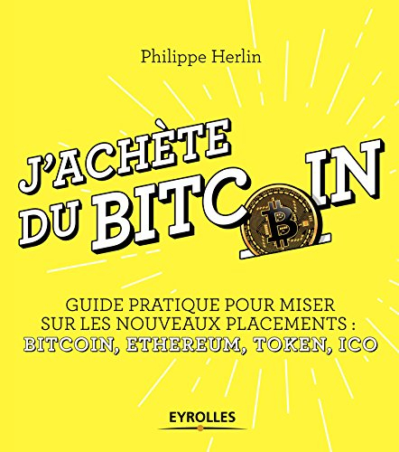 J'achète du bitcoin : guide pratique pour miser sur les nouveaux placements : bitcoin, ethereum, tok