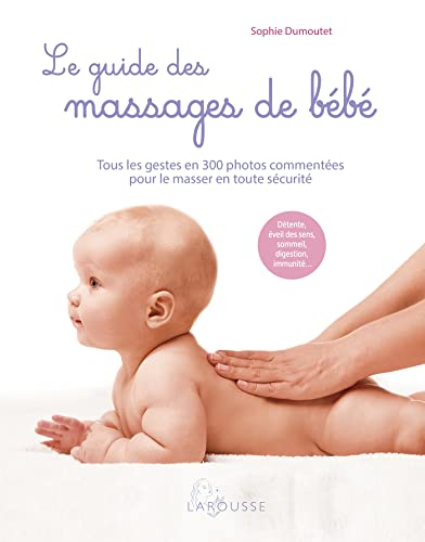 Le guide des massages de bébé : tous les gestes en 300 photos commentées pour le masser en toute séc