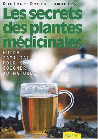 Les secrets des plantes médicinales : guide familial pour se soigner au naturel