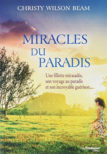 Miracles du paradis : une fillette miraculée, son voyage au paradis et son incroyable guérison...