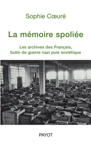 La mémoire spoliée : les archives des Français, butin de guerre nazi puis soviétique (de 1940 à nos - Sophie Coeuré