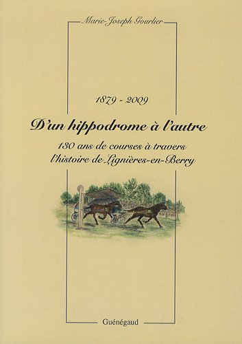 D'un hippodrome à l'autre : 130 ans de courses à travers l'histoire de Lignières-en-Berry : 1879-200