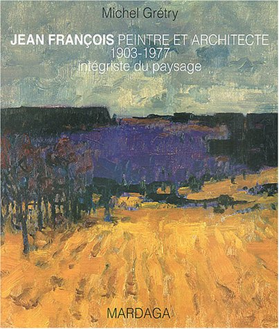 Jean François : peintre et architecte 1903-1977 : intégriste du paysage