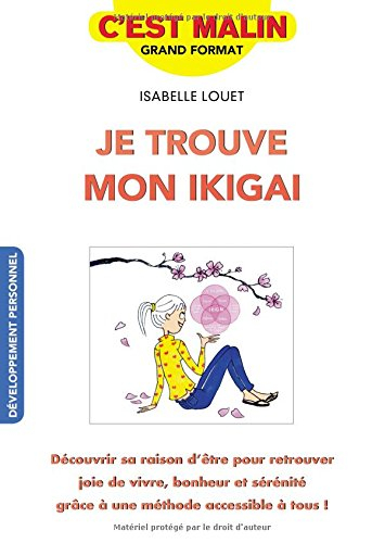 Je trouve mon ikigai : découvrir sa raison d'être pour retrouver joie de vivre, bonheur et sérénité 