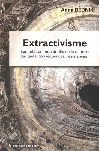 Extractivisme : exploitation industrielle de la nature : logiques, conséquences, résistances