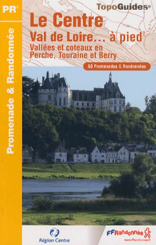 Le Centre Val de Loire... à pied : vallées et coteaux en Perche, Touraine et Berry : 60 promenades &