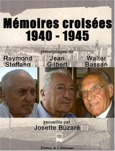 Mémoires croisées : 1940-1945 : témoignages de Raymond Steffan, Jean Gilbert et Walter Bassan