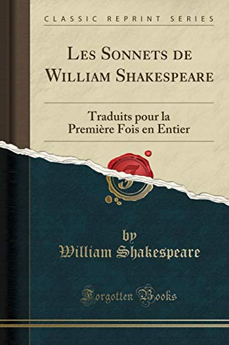 Les Sonnets de William Shakespeare: Traduits Pour La Première Fois En Entier (Classic Reprint)