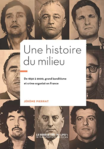 Une histoire du milieu : de 1850 à 2000, grand banditisme et crime organisé en France