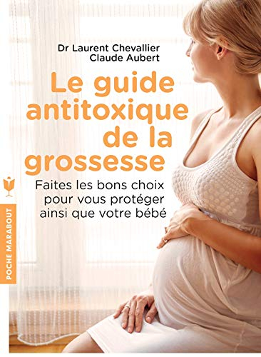 Le guide antitoxique de la grossesse : faites les bons choix pour vous protéger ainsi que votre bébé