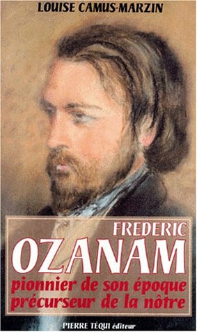 Frédéric Ozanam, 1813-1853 : pionnier de son époque, précurseur de la nôtre