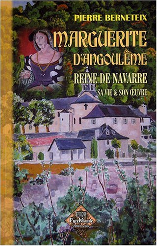 Marguerite d'Angoulême, reine de Navarre : la Marguerite des marguerites, sa vie et son oeuvre