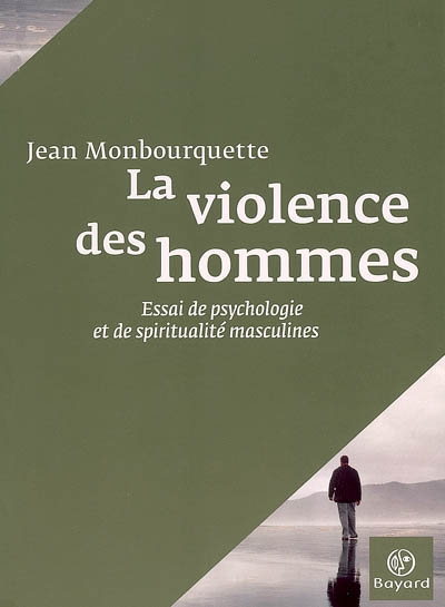 La violence des hommes : essai de psychologie et de spiritualité masculines