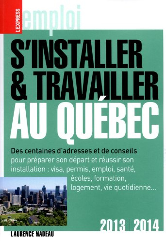 S'installer et travailler au Québec : des centaines d'adresses et de conseils : 2013-2014