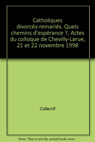 Catholiques divorcés-remariés : quels chemins d'espérance ? : actes du Colloque de Chevilly-Larue, 2