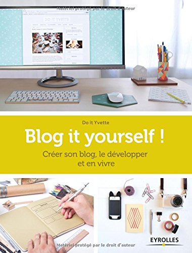 Blog it yourself ! : créer son blog, le développer et en vivre
