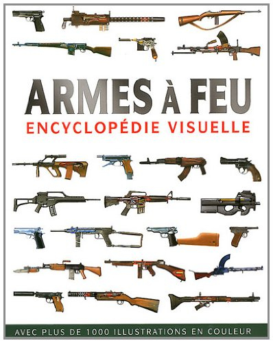 Armes à feu : encyclopédie visuelle : avec plus de 1.000 illustrations en couleur