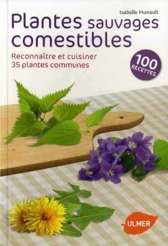 Plantes sauvages comestibles : reconnaître et cuisiner 35 plantes communes : 100 recettes