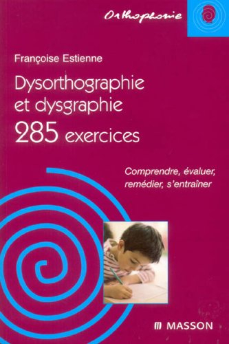 Dysorthographie et dysgraphie : 285 exercices : comprendre, évaluer, remédier, s'entraîner