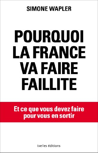 Pourquoi la France va faire faillite : et ce que vous devez faire pour vous en sortir
