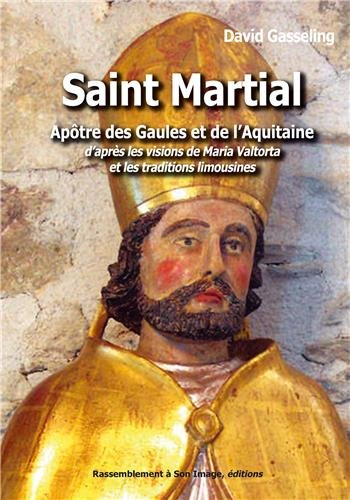 Saint Martial : apôtre des Gaules et de l'Aquitaine : d'après les visions de Maria Valtorta et les t