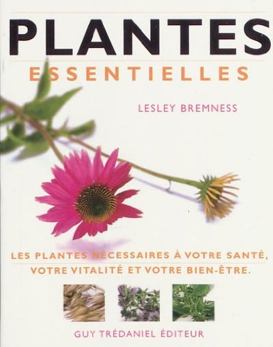 Plantes essentielles : les plantes nécessaires à votre santé, votre vitalité et votre bien-être