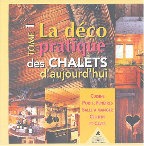 La déco pratique des chalets d'aujourd'hui. Vol. 1. Cuisines, portes, fenêtres, salle à manger, cell