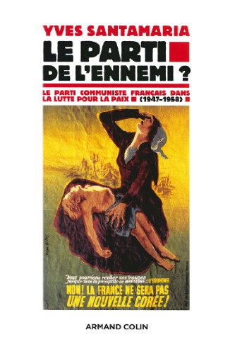 Le parti de l'ennemi ? : le Parti communiste français dans la lutte pour la paix, 1947-1958