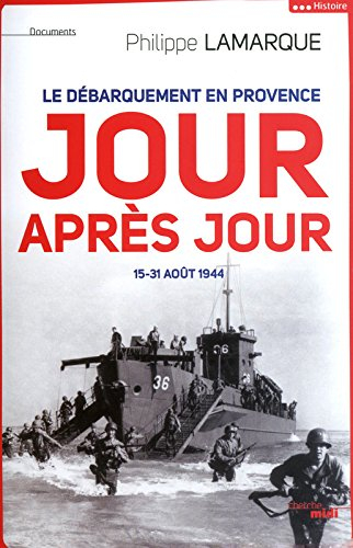 Le débarquement en Provence, jour après jour : 15-31 août 1944 - Philippe Lamarque