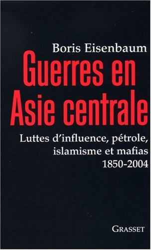 Guerres en Asie centrale : luttes d'influence, pétrole, islamisme et mafias 1850-2004