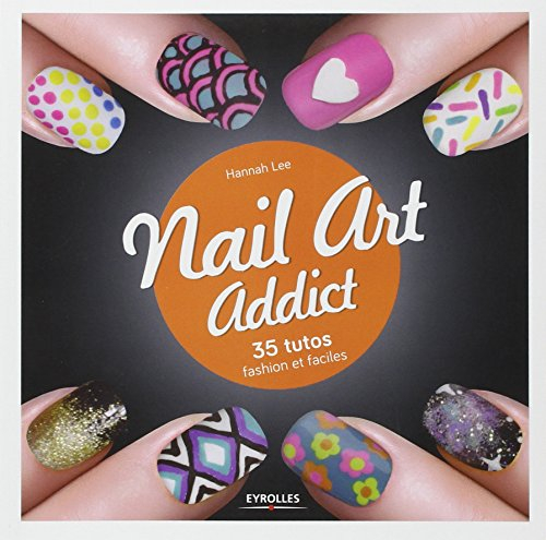 Nail art addict : 35 tutos fashion et faciles
