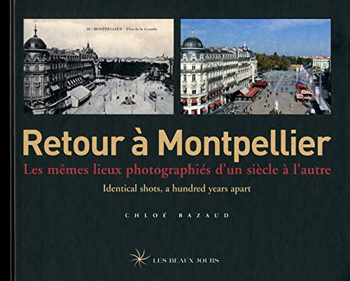 Retour à Montpellier : les mêmes lieux photographiés d'un siècle à l'autre = identical shots a hundr