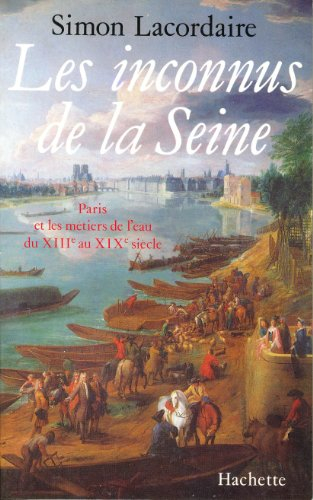 Les Inconnus de la Seine : Paris et les métiers de l'eau du XIIIe au XIXe siècle - Simon Lacordaire