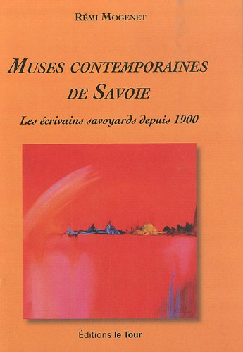 Muses contemporaines de Savoie: Les écrivains savoyards depuis 1900