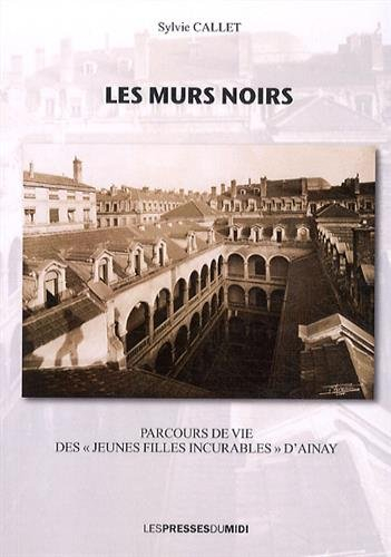 Les murs noirs : parcours de vie des jeunes filles incurables d'Ainay