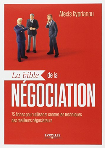 La bible de la négociation : 75 fiches pour utiliser et contrer les techniques des meilleurs négocia