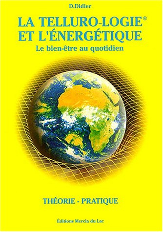 La telluro-logie et l'énergétique : le bien-être au quotidien : théorie, pratique