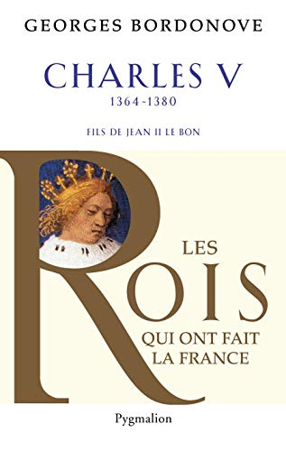 Les rois qui ont fait la France : les Valois. Charles V le Sage, 1364-1380 : fils de Jean II le Bon