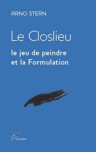 Le Closlieu : le jeu de peindre et la formulation : articles inédits 1995-2007