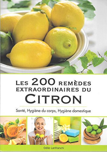 les 200 remèdes extraodinaires du citron : santé, hygiène du corps, hygiène domestique