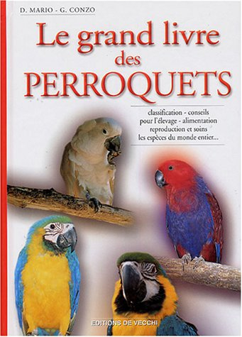 Le grand livre des perroquets : classification, conseils pour l'élevage, alimentation, reproduction 