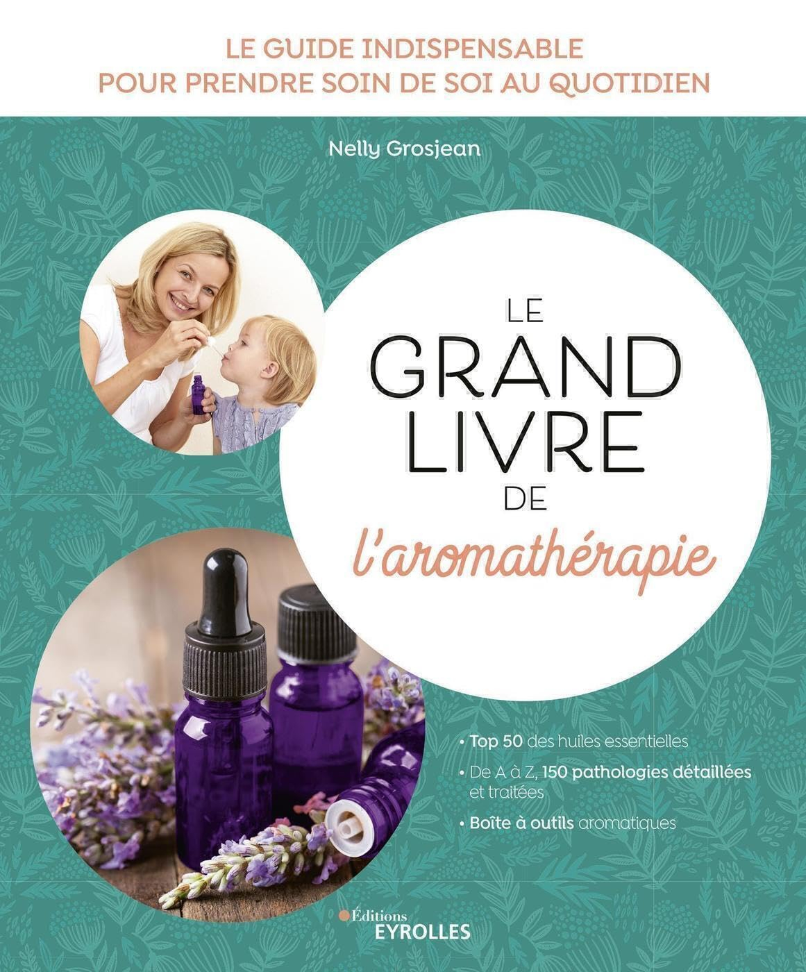 Le grand livre de l'aromathérapie : le guide indispensable pour prendre soin de soi au quotidien