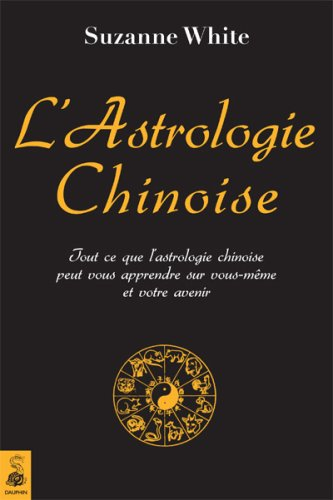 L'astrologie chinoise : tout ce que l'astrologie chinoise peut vous apprendre sur vous-même et votre