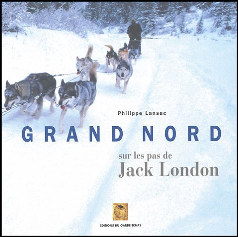 Grand Nord : sur les pas de Jack London : extraits d'oeuvres de Jack London