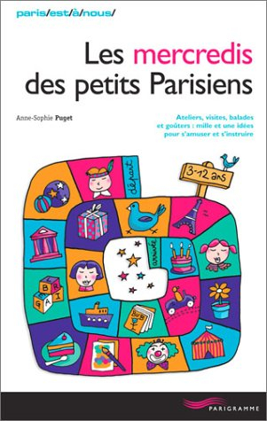 Les mercredis des petits Parisiens : ateliers, visites, balades et goûters : mille et une idées pour