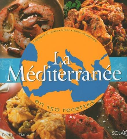 La Méditerranée en 150 recettes : Espagne, France, Grèce, Italie, Maghreb