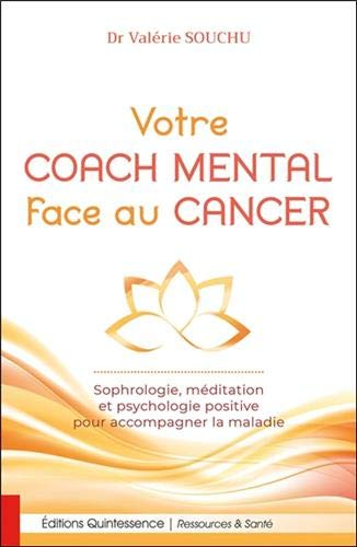 Votre coach mental face au cancer : sophrologie, méditation et psychologie positive pour accompagner
